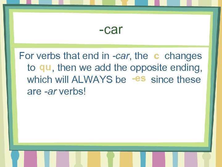-car For verbs that end in -car, the c changes to qu , then