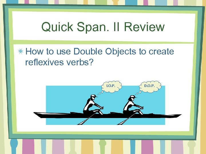 Quick Span. II Review How to use Double Objects to create reflexives verbs? I.