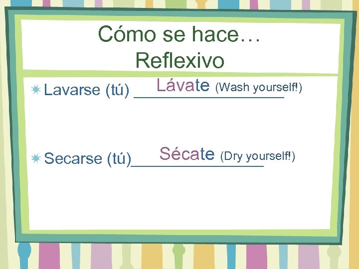 Cómo se hace… Reflexivo Lávate (Wash yourself!) Lavarse (tú) _________ Sécate (Dry yourself!) Secarse