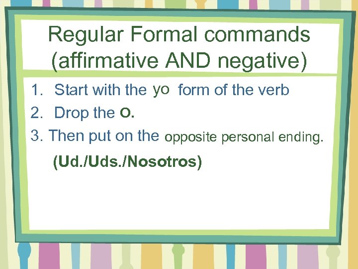 Regular Formal commands (affirmative AND negative) 1. Start with the yo form of the