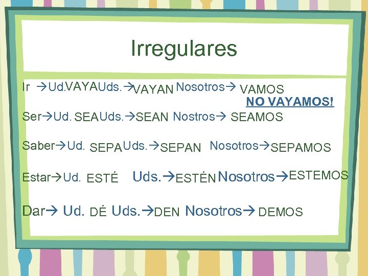 Irregulares Ir Ud. VAYAUds. VAYAN Nosotros VAMOS NO VAYAMOS! Ser Ud. SEAUds. SEAN Nostros