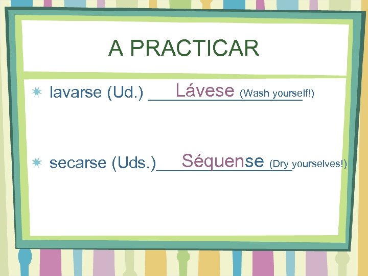 A PRACTICAR Lávese (Wash yourself!) lavarse (Ud. ) _________ Séquense (Dry secarse (Uds. )________yourselves!)