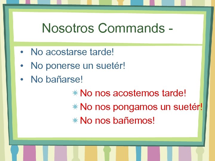 Nosotros Commands • No acostarse tarde! • No ponerse un suetér! • No bañarse!