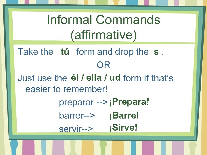 Informal Commands (affirmative) Take the tú form and drop the s. OR Just use