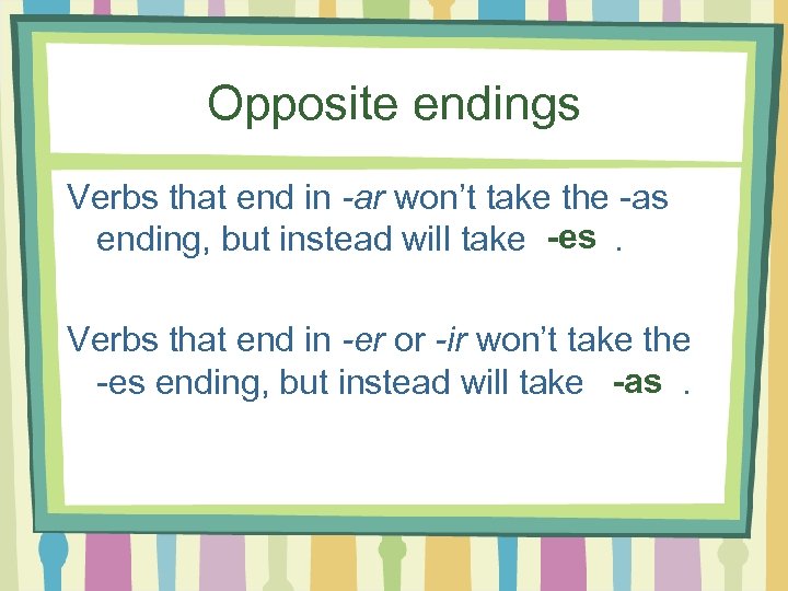 Opposite endings Verbs that end in -ar won’t take the -as ending, but instead
