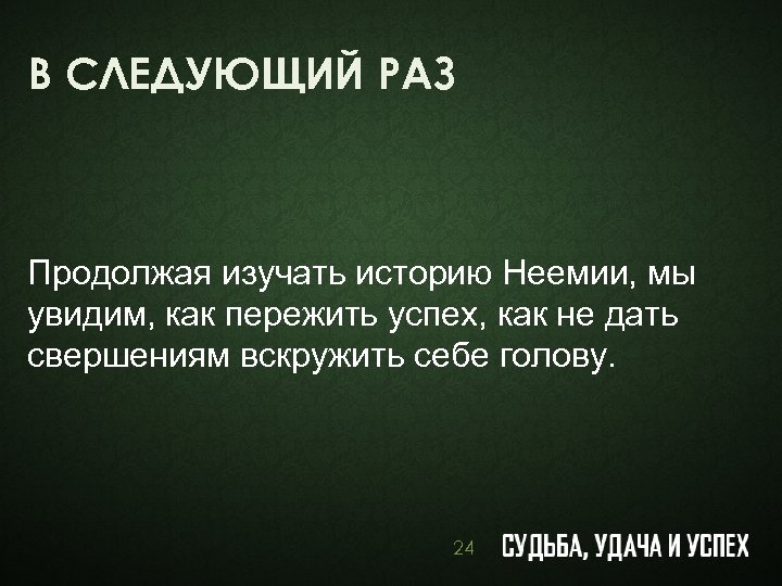 В СЛЕДУЮЩИЙ РАЗ Продолжая изучать историю Неемии, мы увидим, как пережить успех, как не