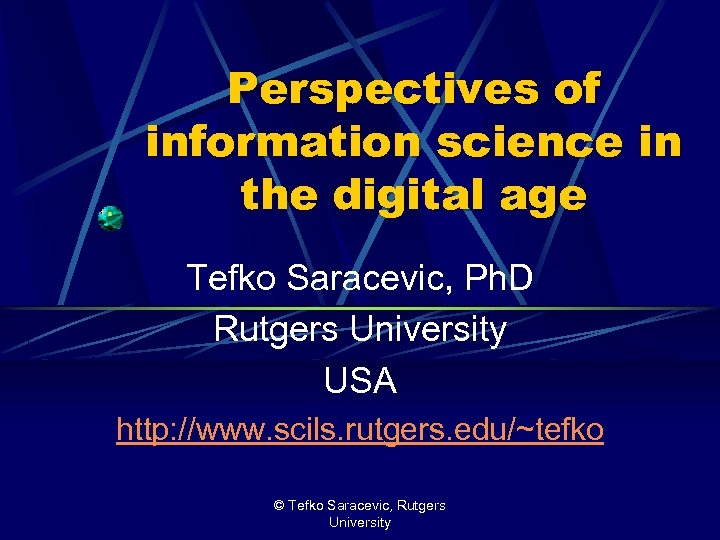 Perspectives of information science in the digital age Tefko Saracevic, Ph. D Rutgers University