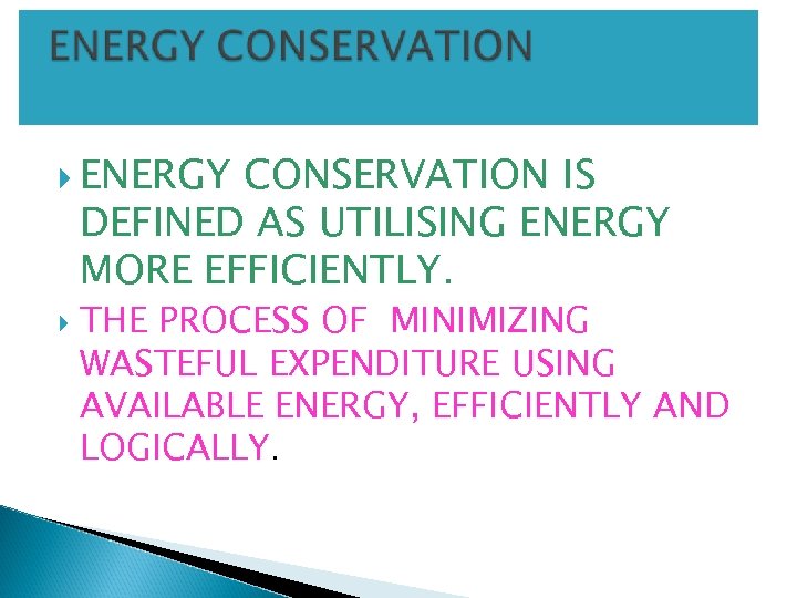  ENERGY CONSERVATION IS DEFINED AS UTILISING ENERGY MORE EFFICIENTLY. THE PROCESS OF MINIMIZING