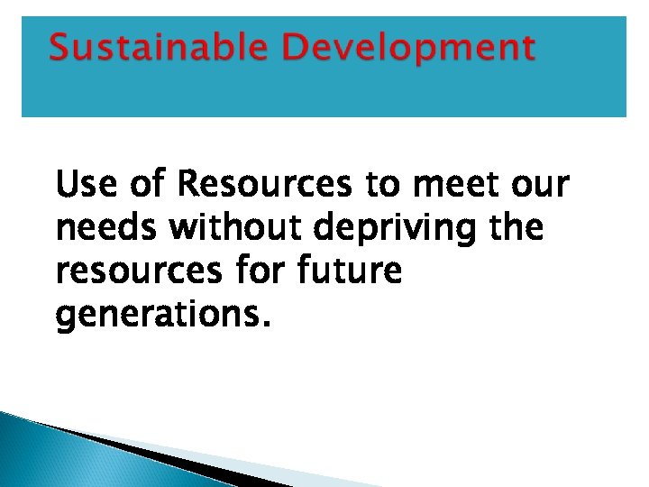 Use of Resources to meet our needs without depriving the resources for future generations.
