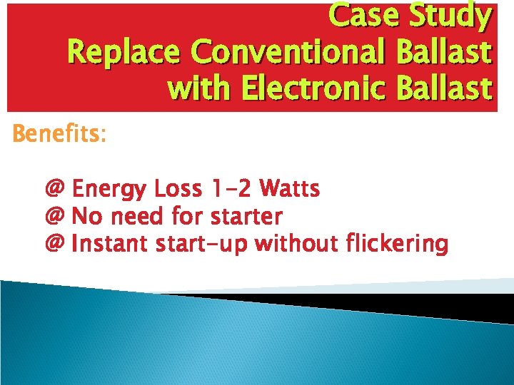 Case Study Replace Conventional Ballast with Electronic Ballast Benefits: @ Energy Loss 1 -2