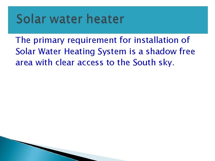 The primary requirement for installation of Solar Water Heating System is a shadow free