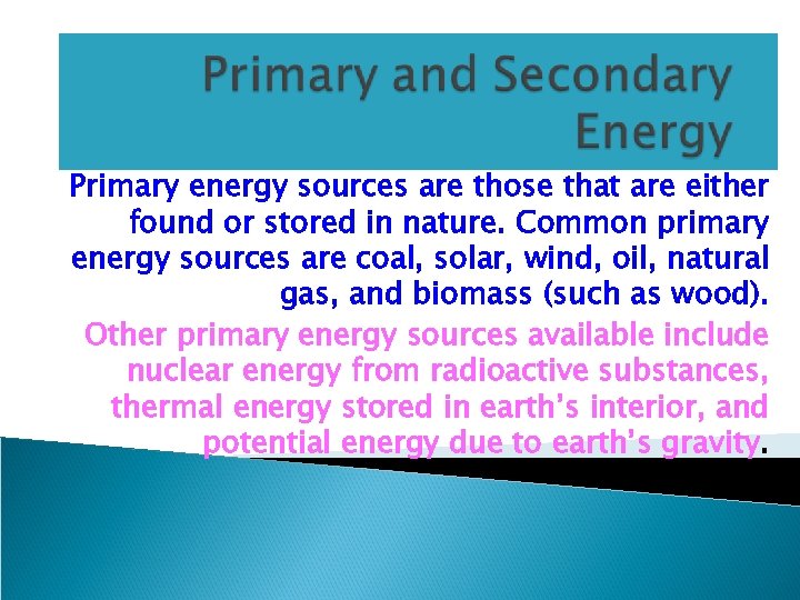 Primary energy sources are those that are either found or stored in nature. Common