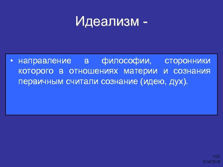 Идеализм • направление в философии, сторонники которого в отношениях материи и сознания первичным считали