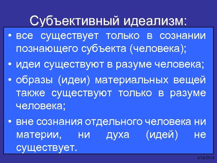 Субъективный идеализм: • все существует только в сознании познающего субъекта (человека); • идеи существуют