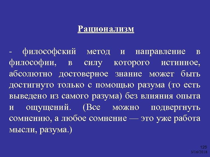 Рационализм - философский метод и направление в философии, в силу которого истинное, абсолютно достоверное