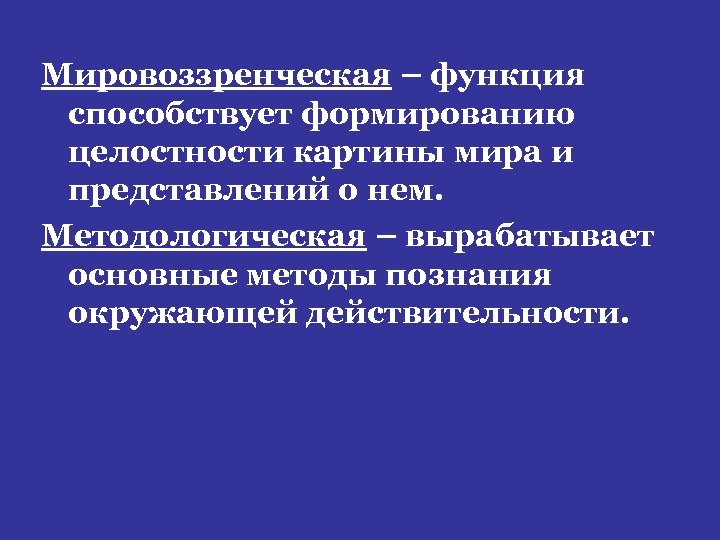 Мировоззренческая – функция способствует формированию целостности картины мира и представлений о нем. Методологическая –