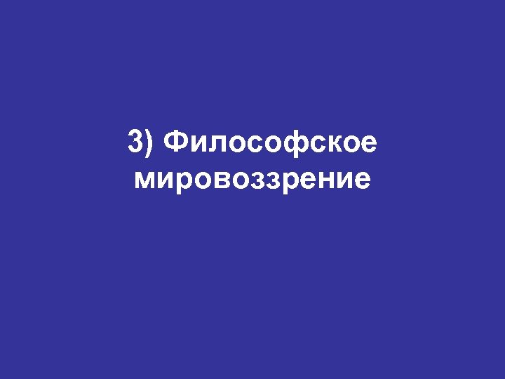 3) Философское мировоззрение 