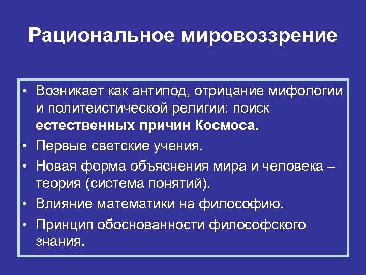 Рациональное мировоззрение • Возникает как антипод, отрицание мифологии и политеистической религии: поиск естественных причин