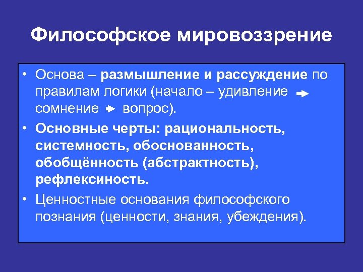 Философское мировоззрение • Основа – размышление и рассуждение по правилам логики (начало – удивление