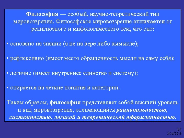 Философия — особый, научно-теоретический тип мировоззрения. Философское мировоззрение отличается от религиозного и мифологического тем,