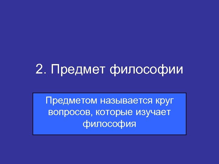 2. Предмет философии Предметом называется круг вопросов, которые изучает философия 