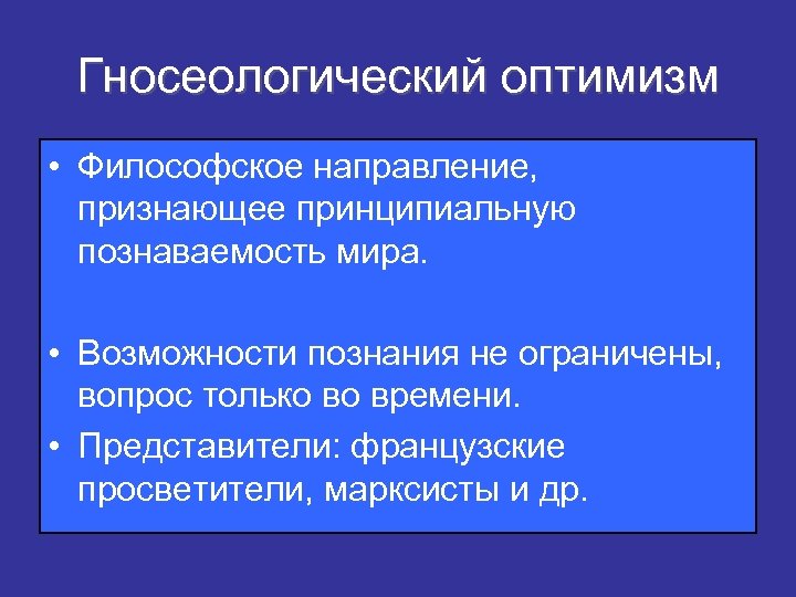 Гносеологический оптимизм • Философское направление, признающее принципиальную познаваемость мира. • Возможности познания не ограничены,