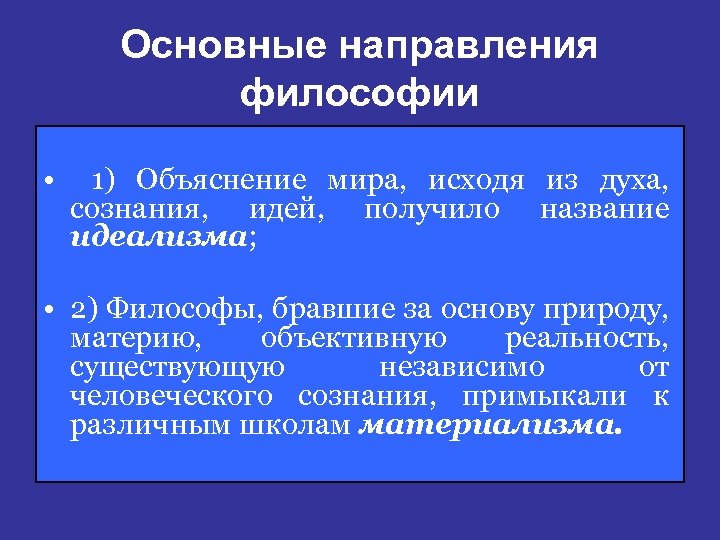 Основные направления философии • 1) Объяснение мира, исходя из духа, сознания, идей, получило название