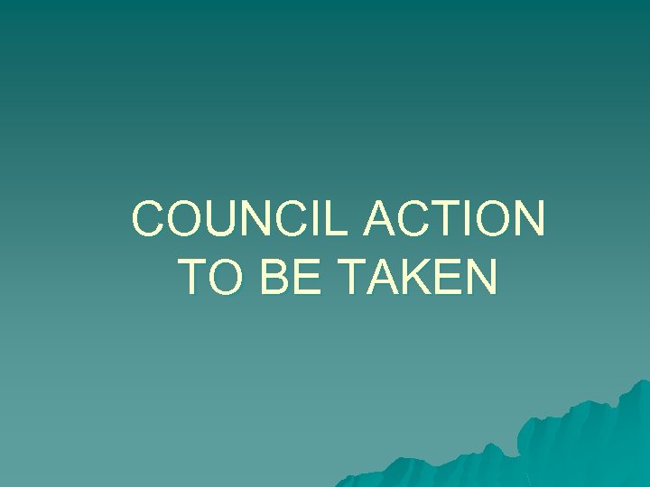 COUNCIL ACTION TO BE TAKEN 