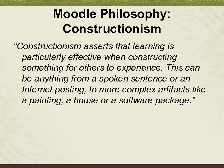 Moodle Philosophy: Constructionism “Constructionism asserts that learning is particularly effective when constructing something for