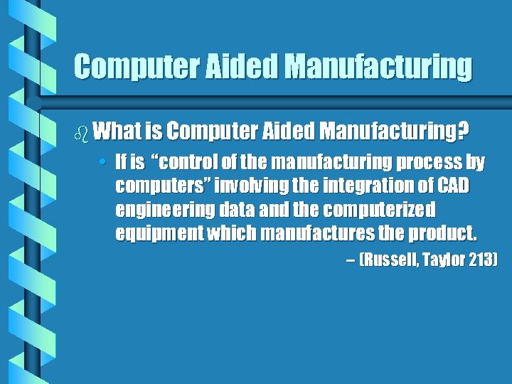 Computer Aided Manufacturing b What is Computer Aided Manufacturing? • If is “control of
