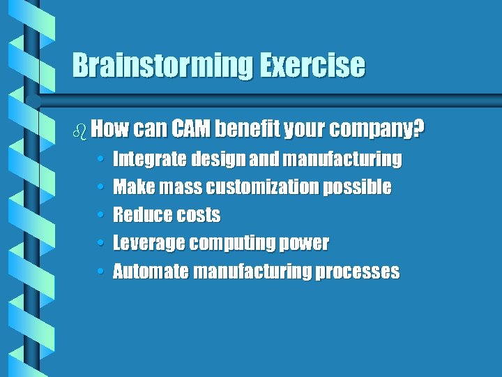 Brainstorming Exercise b How can CAM benefit your company? • • • Integrate design