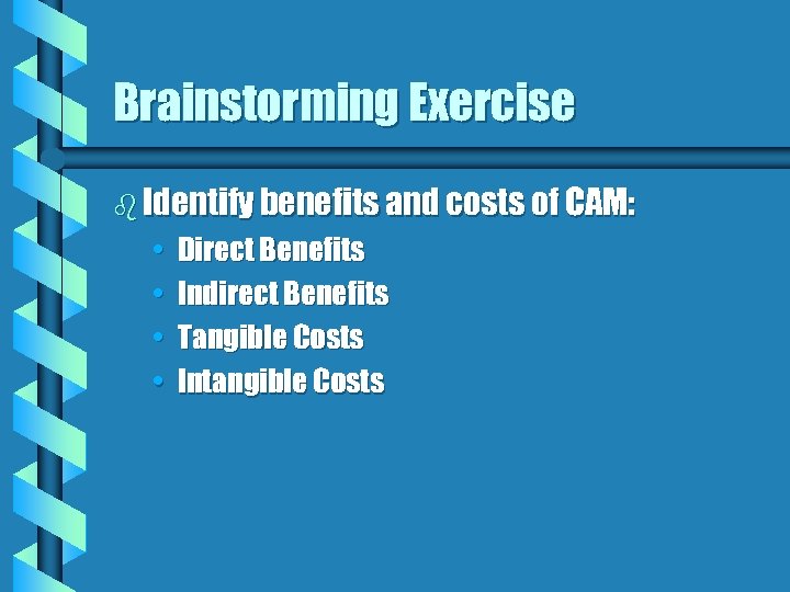 Brainstorming Exercise b Identify benefits and costs of CAM: • • Direct Benefits Indirect