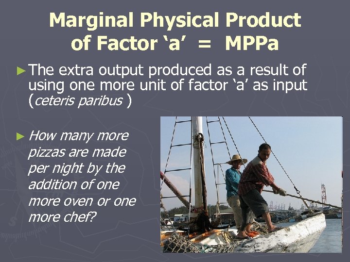 Marginal Physical Product of Factor ‘a’ = MPPa ► The extra output produced as