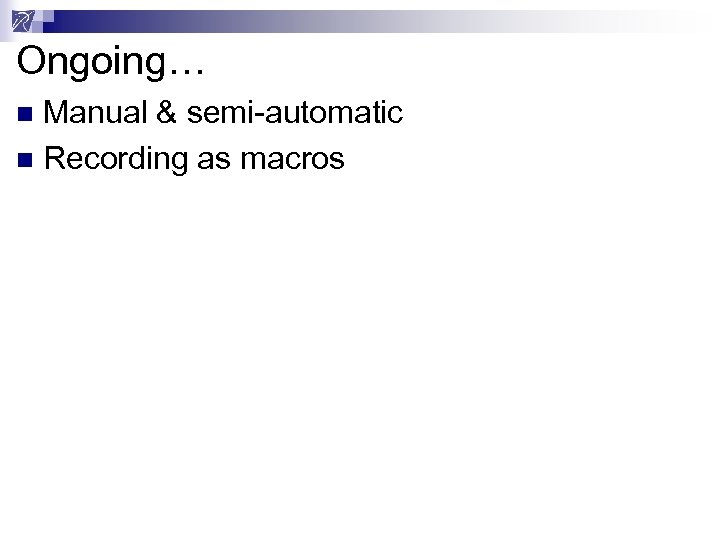 Ongoing… Manual & semi-automatic n Recording as macros n 