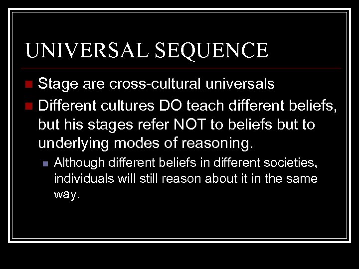 UNIVERSAL SEQUENCE Stage are cross-cultural universals n Different cultures DO teach different beliefs, but