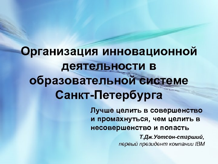 Организация инновационной деятельности в образовательной системе Санкт-Петербурга Лучше целить в совершенство и промахнуться, чем