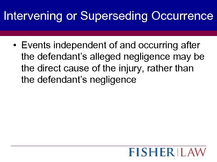 Intervening or Superseding Occurrence • Events independent of and occurring after the defendant’s alleged