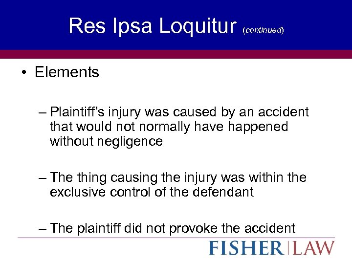 Res Ipsa Loquitur (continued) • Elements – Plaintiff’s injury was caused by an accident