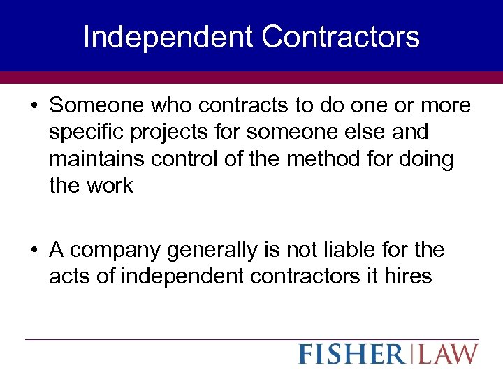 Independent Contractors • Someone who contracts to do one or more specific projects for