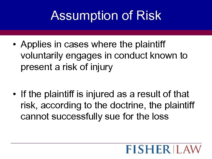 Assumption of Risk • Applies in cases where the plaintiff voluntarily engages in conduct