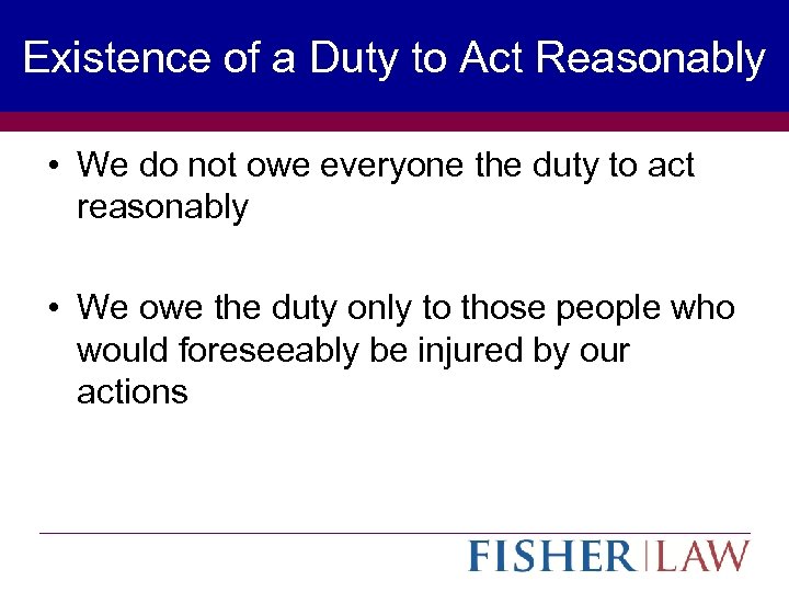 Existence of a Duty to Act Reasonably • We do not owe everyone the