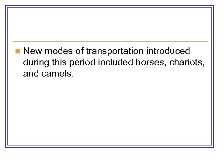 n New modes of transportation introduced during this period included horses, chariots, and camels.