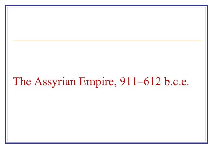 The Assyrian Empire, 911– 612 b. c. e. 