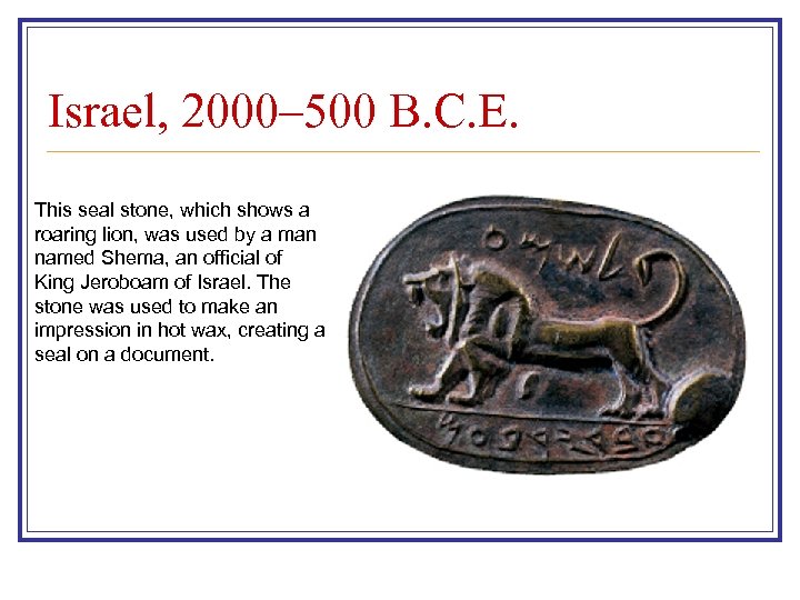 Israel, 2000– 500 B. C. E. This seal stone, which shows a roaring lion,