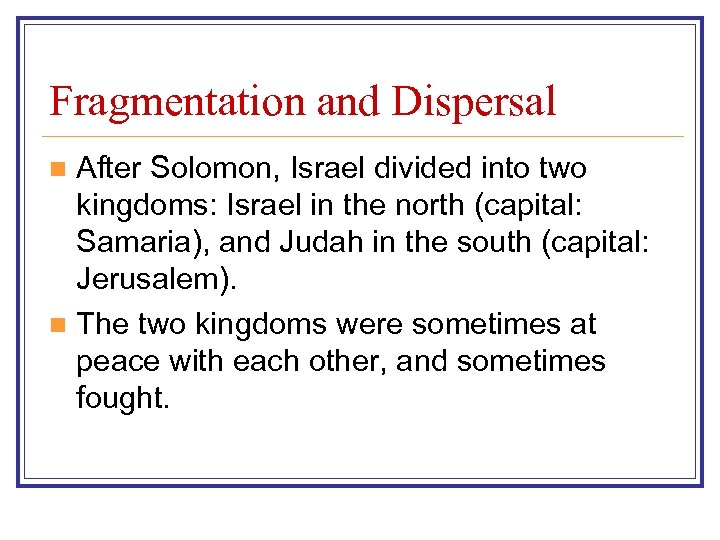 Fragmentation and Dispersal After Solomon, Israel divided into two kingdoms: Israel in the north