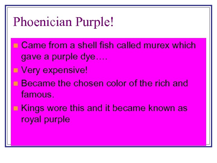 Phoenician Purple! Came from a shell fish called murex which gave a purple dye….