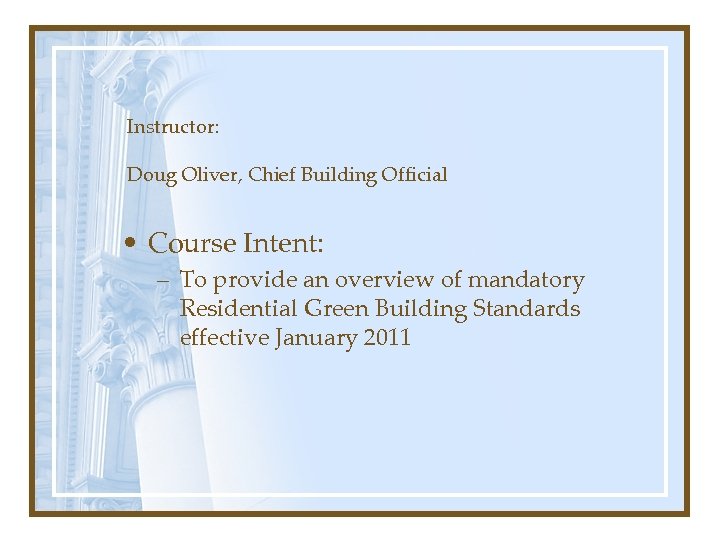 Instructor: Doug Oliver, Chief Building Official • Course Intent: – To provide an overview