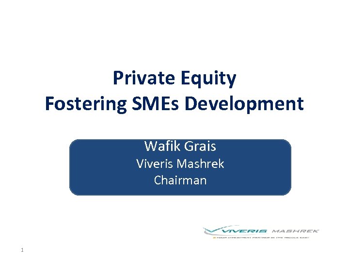 Private Equity Fostering SMEs Development Wafik Grais Viveris Mashrek Chairman 1 