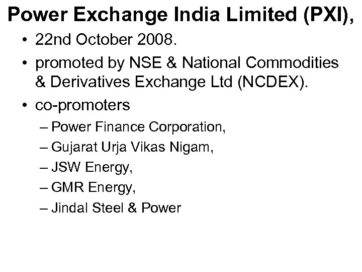 Power Exchange India Limited (PXI), • 22 nd October 2008. • promoted by NSE
