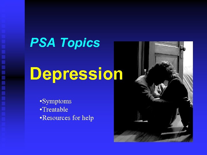 PSA Topics Depression • Symptoms • Treatable • Resources for help 